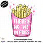 There’s No We In Fries