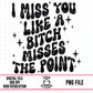 I Miss You Like. A Bitch Misses The Point